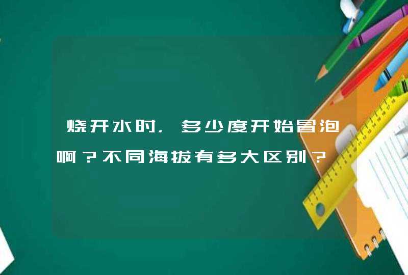 烧开水时，多少度开始冒泡啊？不同海拔有多大区别？,第1张