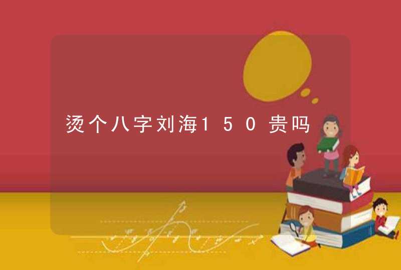 烫个八字刘海150贵吗,第1张