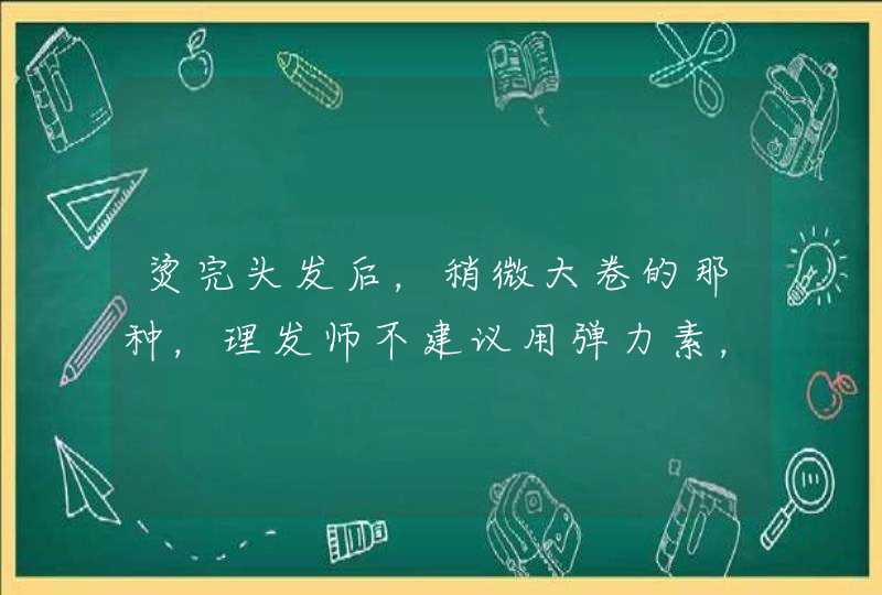 烫完头发后，稍微大卷的那种，理发师不建议用弹力素，弹簧素之类的，那该用什么比较好一些呢？,第1张