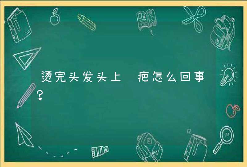 烫完头发头上结疤怎么回事？,第1张