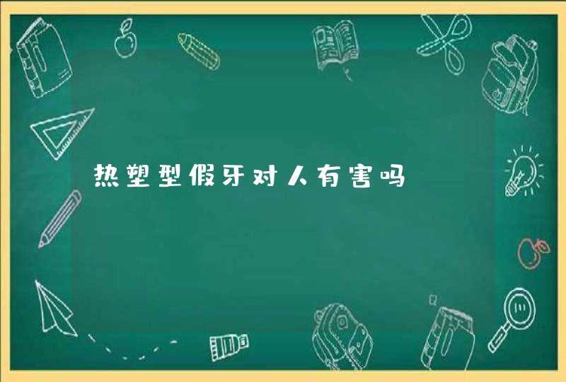 热塑型假牙对人有害吗？,第1张