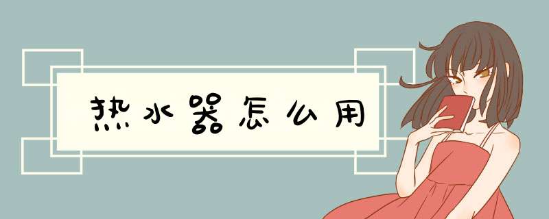 热水器怎么用,第1张