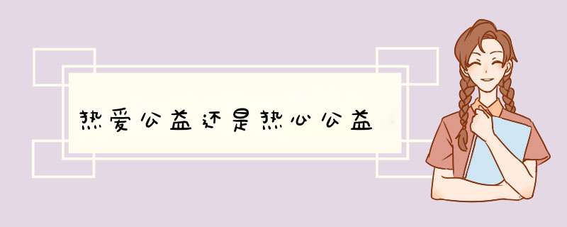 热爱公益还是热心公益,第1张