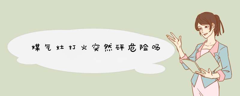 煤气灶打火突然砰危险吗,第1张