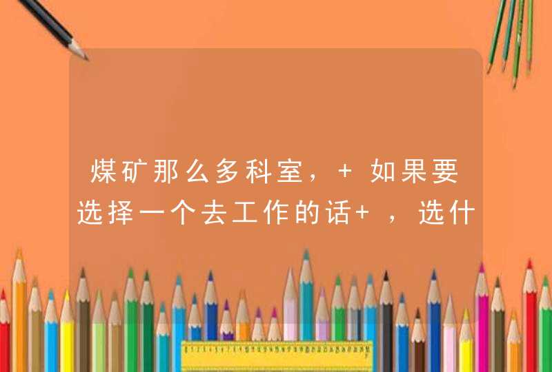 煤矿那么多科室， 如果要选择一个去工作的话 ，选什么科好点,第1张