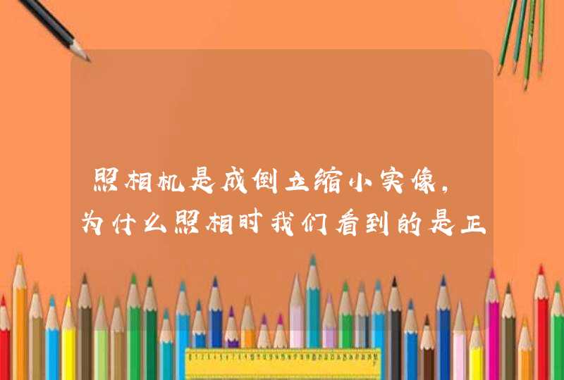 照相机是成倒立缩小实像,为什么照相时我们看到的是正立的像,第1张