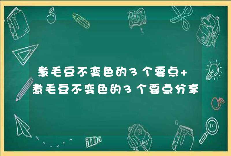 煮毛豆不变色的3个要点 煮毛豆不变色的3个要点分享,第1张