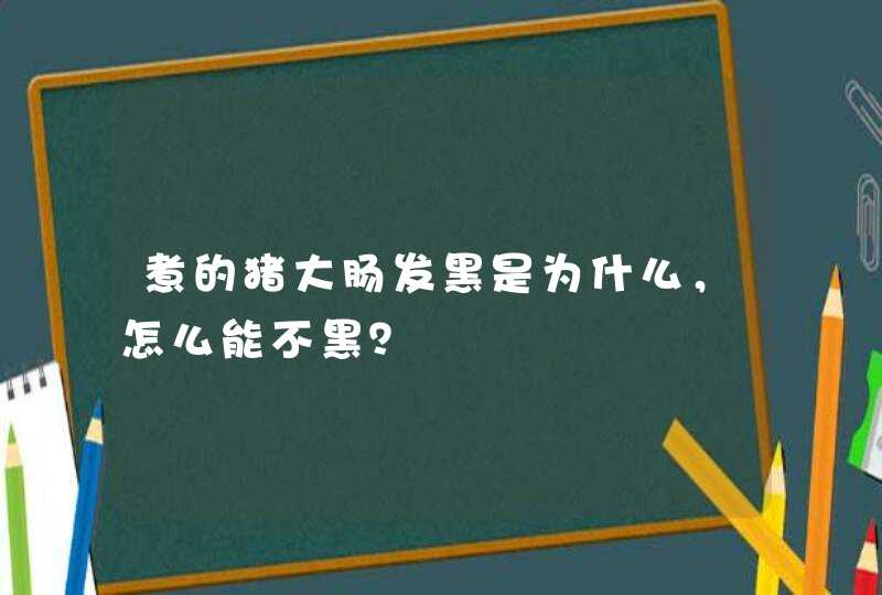 煮的猪大肠发黑是为什么，怎么能不黑？,第1张