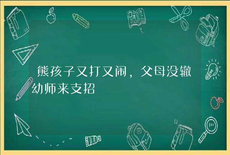 熊孩子又打又闹，父母没辙幼师来支招,第1张