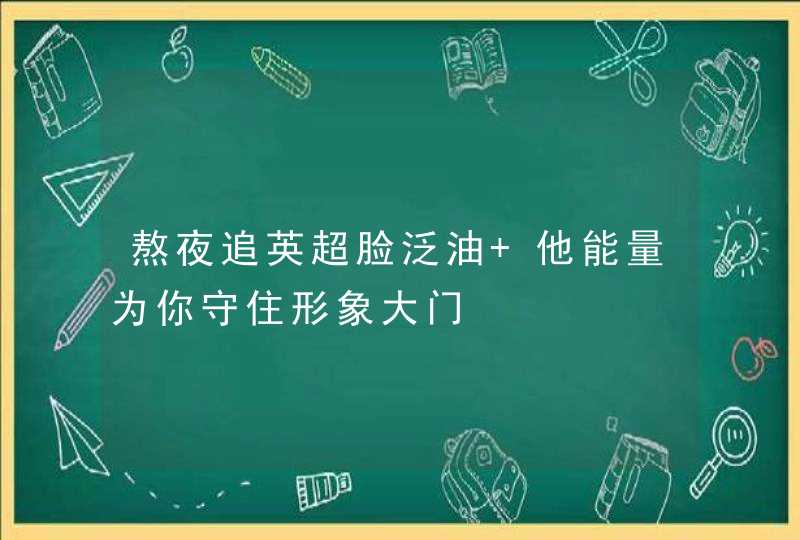 熬夜追英超脸泛油 他能量为你守住形象大门,第1张