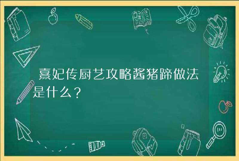 熹妃传厨艺攻略酱猪蹄做法是什么？,第1张