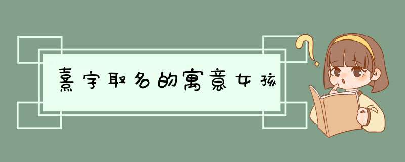 熹字取名的寓意女孩,第1张