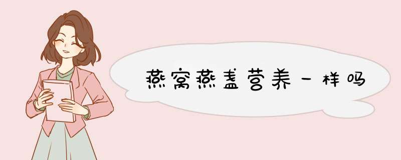 燕窝燕盏营养一样吗,第1张