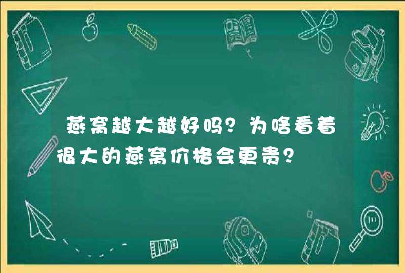 燕窝越大越好吗？为啥看着很大的燕窝价格会更贵？,第1张