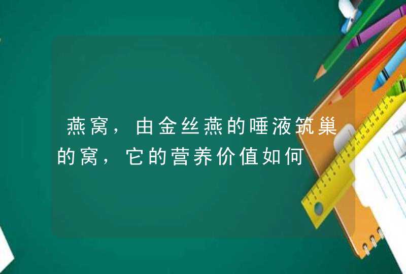 燕窝，由金丝燕的唾液筑巢的窝，它的营养价值如何,第1张