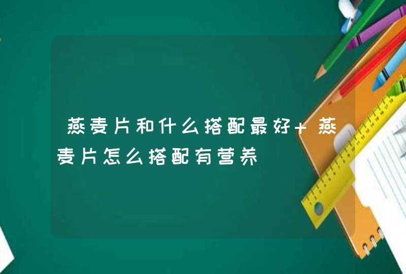 燕麦片和什么搭配最好 燕麦片怎么搭配有营养,第1张