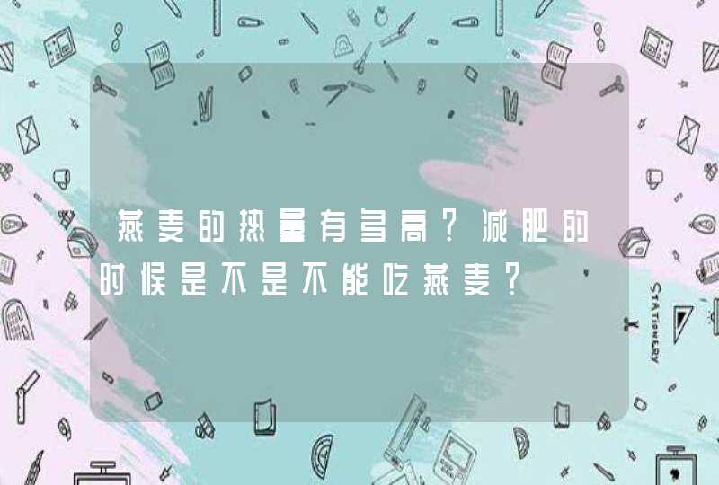 燕麦的热量有多高？减肥的时候是不是不能吃燕麦？,第1张