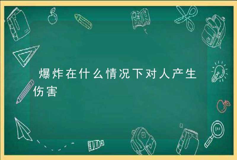 爆炸在什么情况下对人产生伤害,第1张