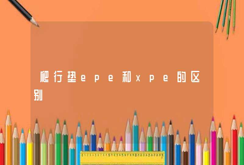 爬行垫epe和xpe的区别,第1张