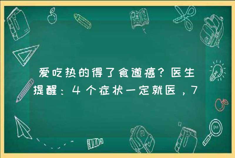 爱吃热的得了食道癌？医生提醒：4个症状一定就医，7项措施来预防,第1张