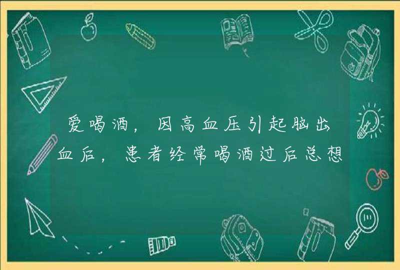 爱喝酒，因高血压引起脑出血后，患者经常喝酒过后总想睡觉,第1张