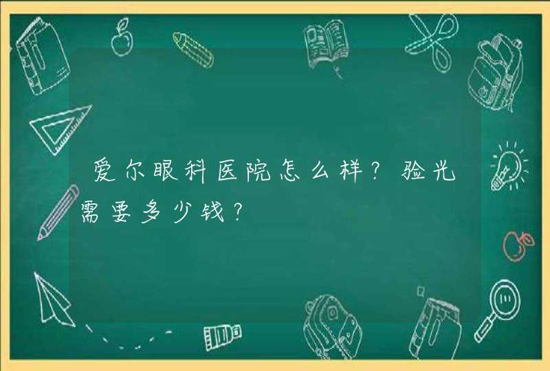 爱尔眼科医院怎么样？验光需要多少钱？,第1张