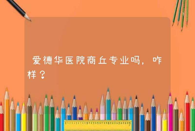 爱德华医院商丘专业吗，咋样？,第1张