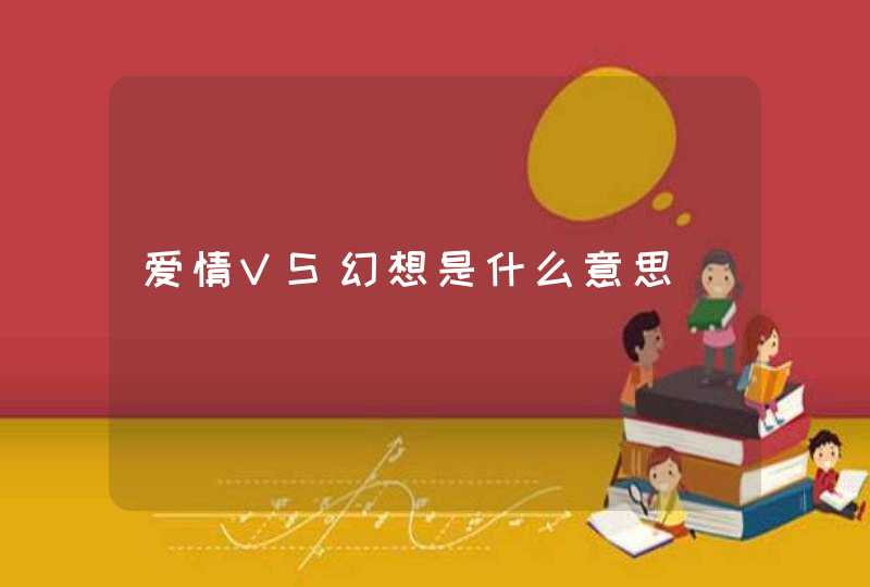 爱情VS幻想是什么意思,第1张