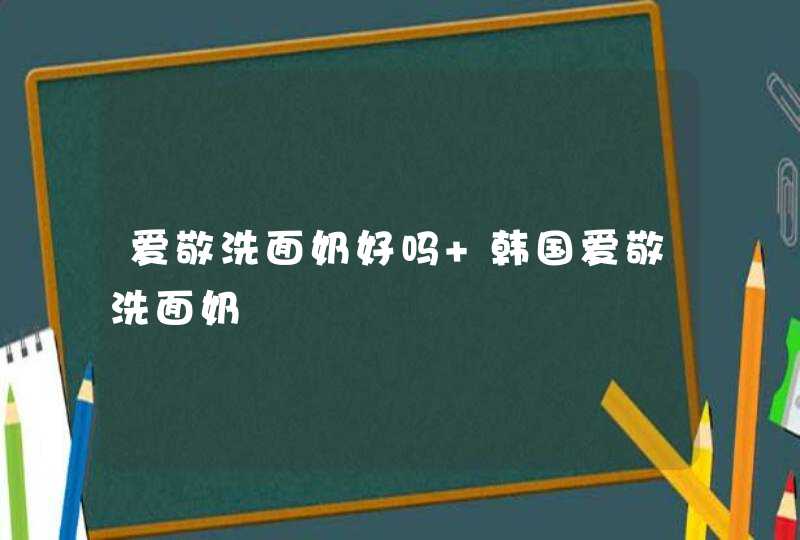 爱敬洗面奶好吗 韩国爱敬洗面奶,第1张