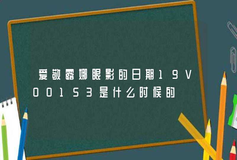 爱敬露娜眼影的日期19V00153是什么时候的,第1张