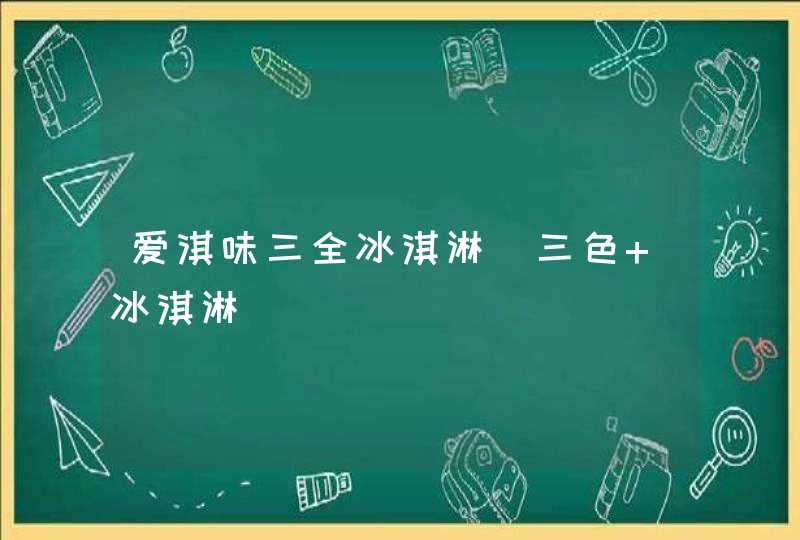 爱淇味三全冰淇淋_三色 冰淇淋,第1张