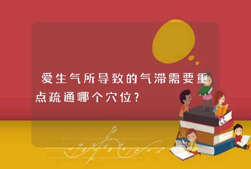 爱生气所导致的气滞需要重点疏通哪个穴位？,第1张