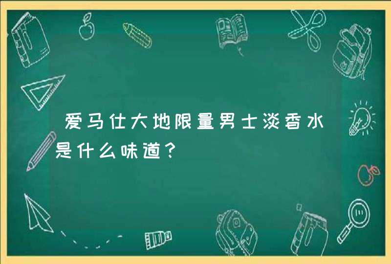 爱马仕大地限量男士淡香水是什么味道？,第1张