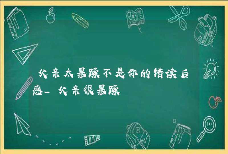 父亲太暴躁不是你的错读后感_父亲很暴躁,第1张