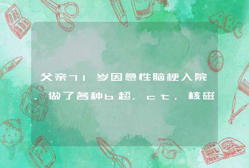 父亲71岁因急性脑梗入院，做了各种b超，ct，核磁共振，已查明颅内外都有异常，现医生建议做造影，有,第1张