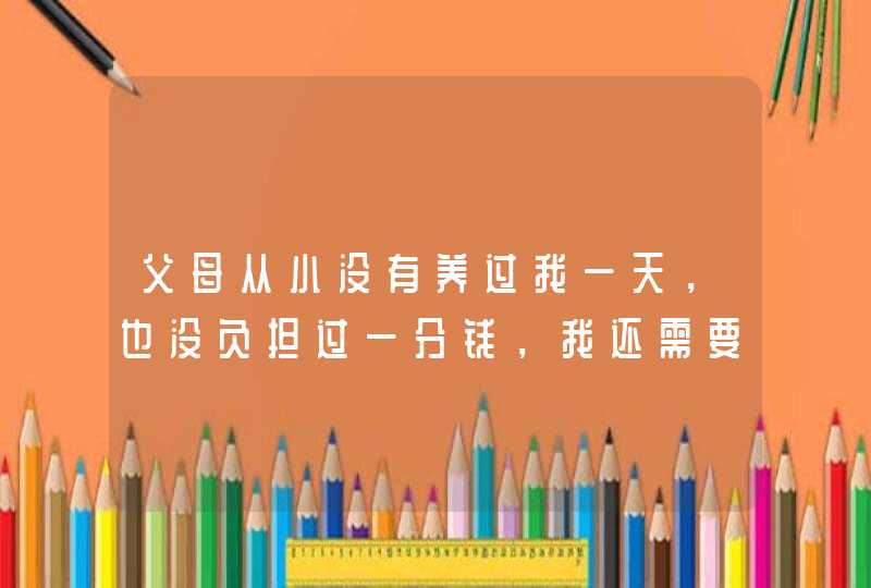 父母从小没有养过我一天，也没负担过一分钱，我还需要给他们养老吗？,第1张