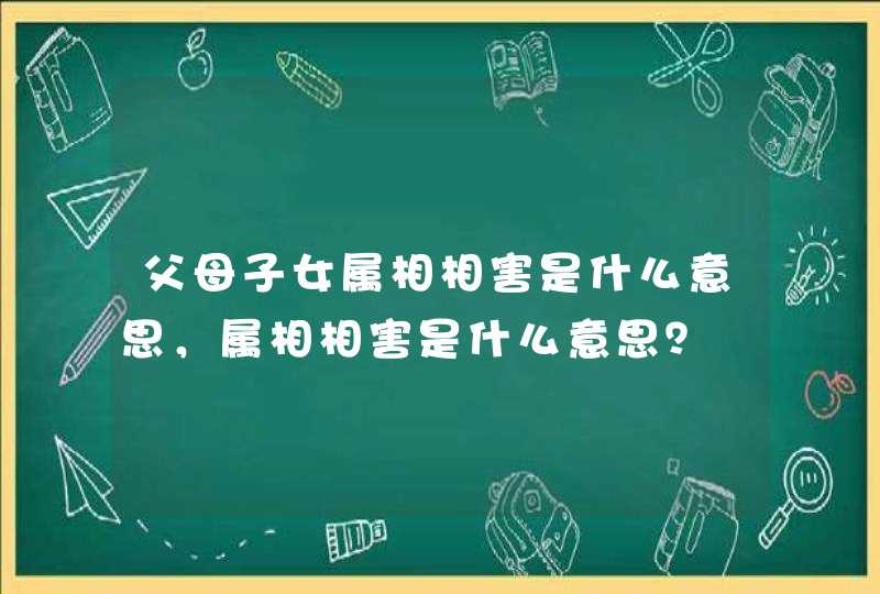 父母子女属相相害是什么意思，属相相害是什么意思？,第1张