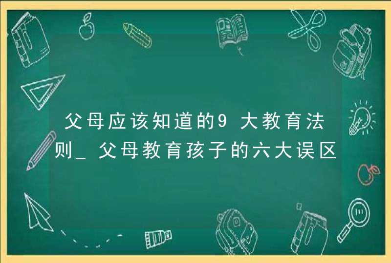 父母应该知道的9大教育法则_父母教育孩子的六大误区,第1张