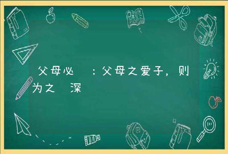 父母必读：父母之爱子，则为之计深远,第1张