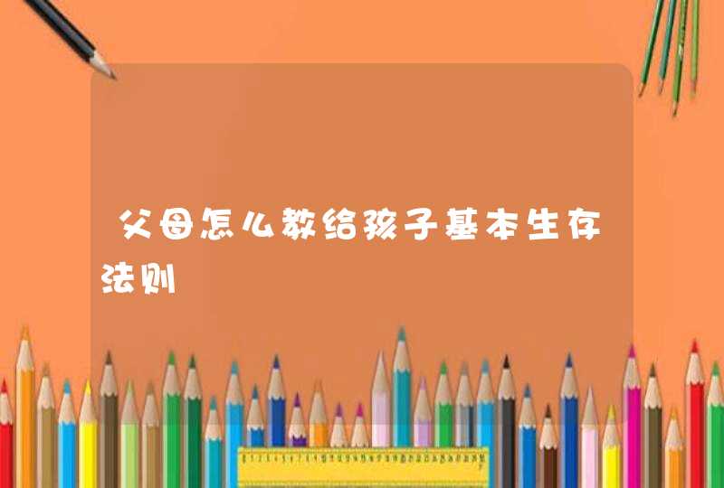 父母怎么教给孩子基本生存法则,第1张