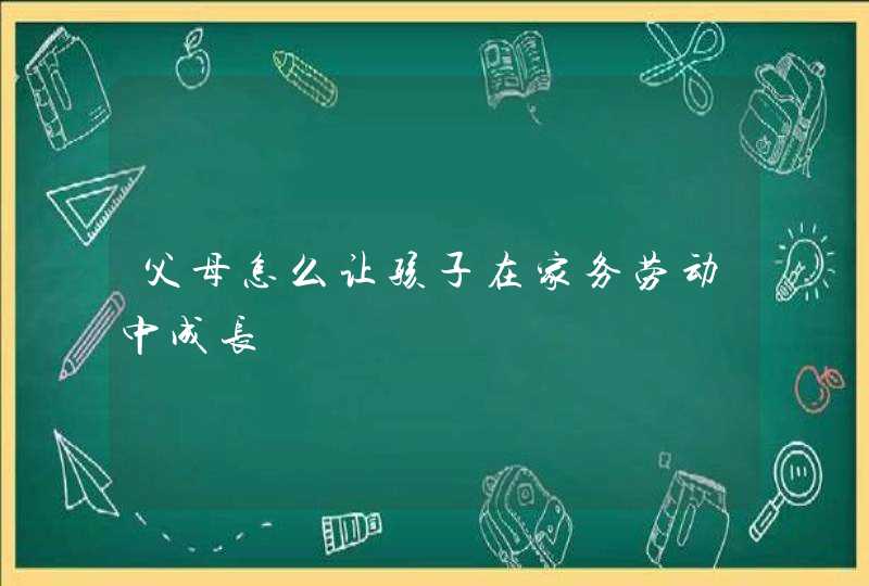 父母怎么让孩子在家务劳动中成长,第1张