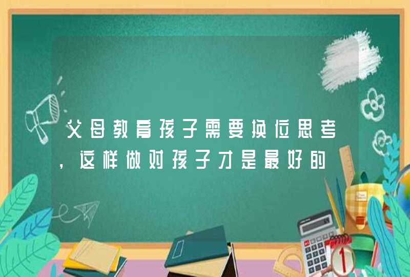 父母教育孩子需要换位思考，这样做对孩子才是最好的,第1张