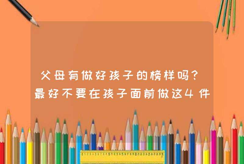 父母有做好孩子的榜样吗？最好不要在孩子面前做这4件事,第1张