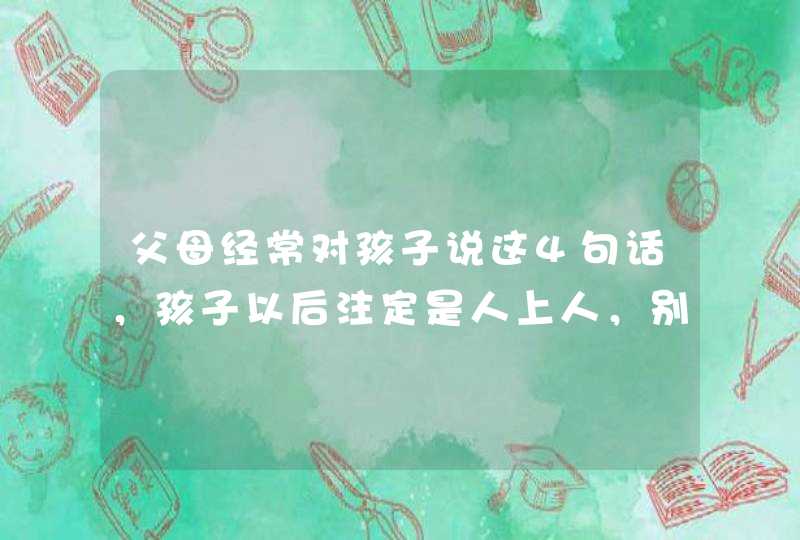 父母经常对孩子说这4句话，孩子以后注定是人上人，别不信！,第1张