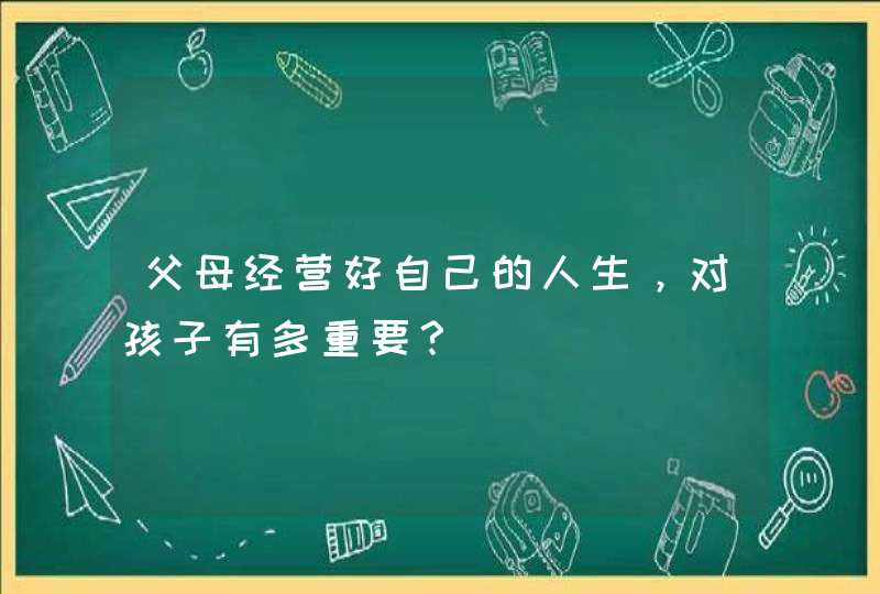 父母经营好自己的人生，对孩子有多重要？,第1张