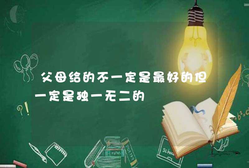 父母给的不一定是最好的但一定是独一无二的,第1张