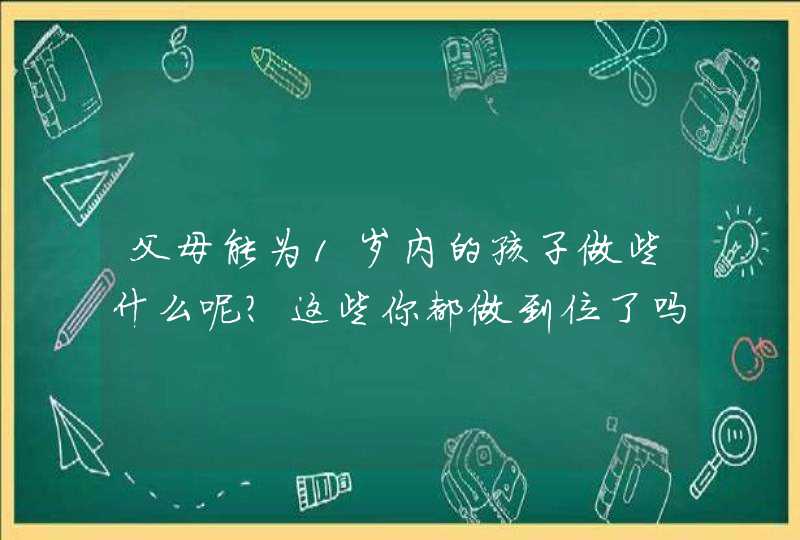 父母能为1岁内的孩子做些什么呢？这些你都做到位了吗,第1张