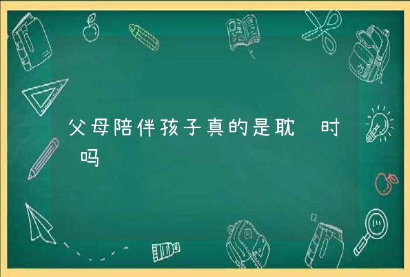 父母陪伴孩子真的是耽误时间吗,第1张