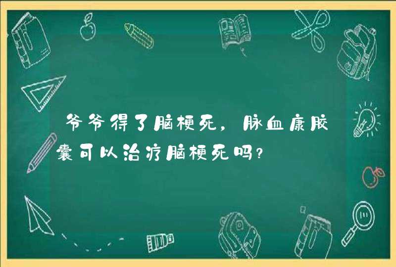 爷爷得了脑梗死，脉血康胶囊可以治疗脑梗死吗？,第1张