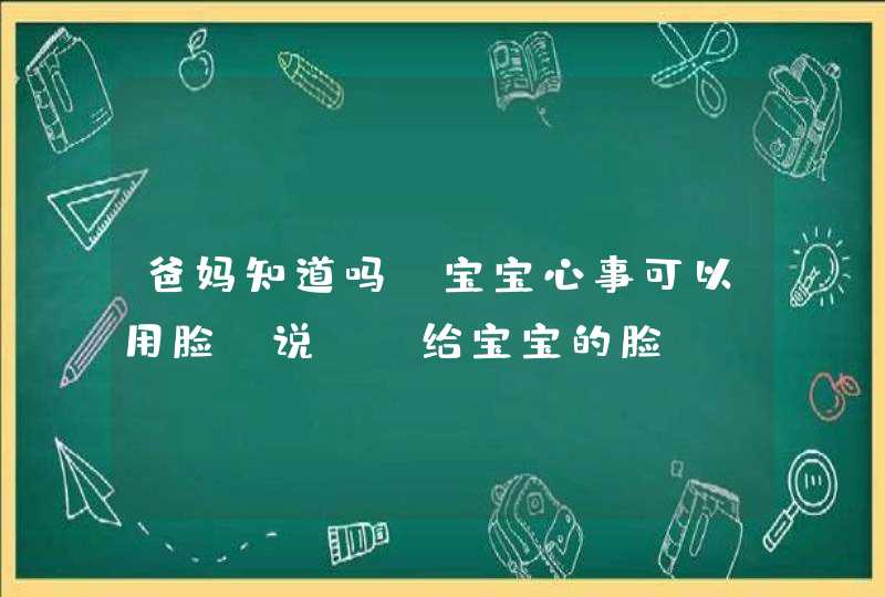 爸妈知道吗？宝宝心事可以用脸“说”_给宝宝的脸,第1张